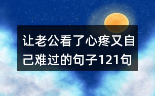 讓老公看了心疼又自己難過的句子121句