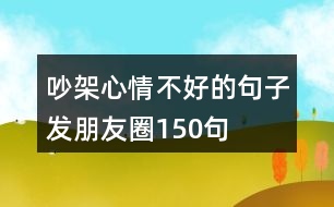 吵架心情不好的句子發(fā)朋友圈150句