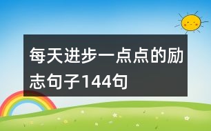 每天進(jìn)步一點(diǎn)點(diǎn)的勵(lì)志句子144句