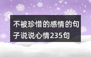 不被珍惜的感情的句子說(shuō)說(shuō)心情235句