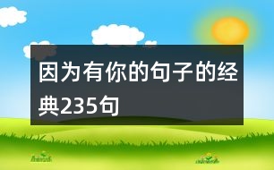 因?yàn)橛心愕木渥拥慕?jīng)典235句