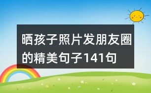 曬孩子照片發(fā)朋友圈的精美句子141句