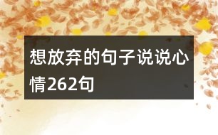 想放棄的句子說(shuō)說(shuō)心情262句