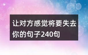 讓對(duì)方感覺(jué)將要失去你的句子240句