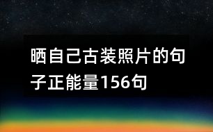 曬自己古裝照片的句子正能量156句