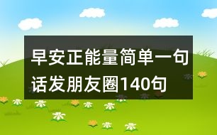 早安正能量簡(jiǎn)單一句話發(fā)朋友圈140句