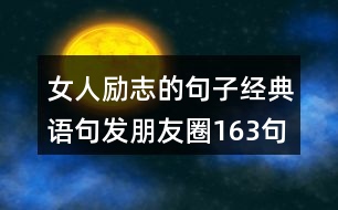 女人勵(lì)志的句子經(jīng)典語句發(fā)朋友圈163句