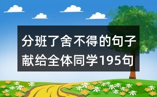 分班了舍不得的句子獻給全體同學(xué)195句