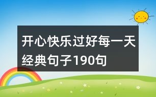 開(kāi)心快樂(lè)過(guò)好每一天經(jīng)典句子190句