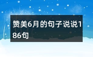 贊美6月的句子說(shuō)說(shuō)186句