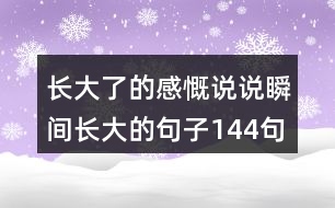 長(zhǎng)大了的感慨說(shuō)說(shuō)瞬間長(zhǎng)大的句子144句