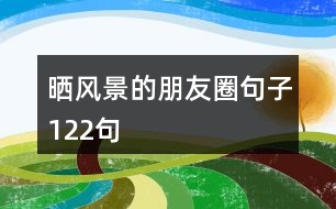 曬風景的朋友圈句子122句