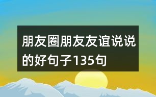 朋友圈朋友友誼說(shuō)說(shuō)的好句子135句