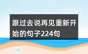 跟過(guò)去說(shuō)再見(jiàn)重新開(kāi)始的句子224句