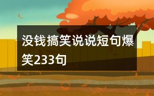 沒錢搞笑說(shuō)說(shuō)短句爆笑233句