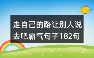 走自己的路讓別人說(shuō)去吧霸氣句子182句