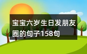 寶寶六歲生日發(fā)朋友圈的句子158句