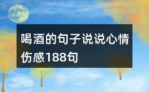 喝酒的句子說(shuō)說(shuō)心情傷感188句