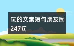 玩的文案短句朋友圈247句