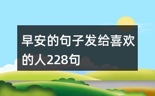 早安的句子發(fā)給喜歡的人228句