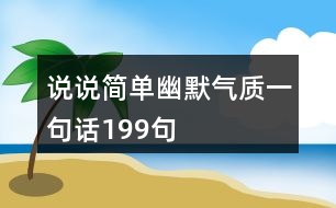 說說簡單幽默氣質(zhì)一句話199句