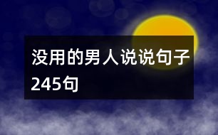 沒(méi)用的男人說(shuō)說(shuō)句子245句