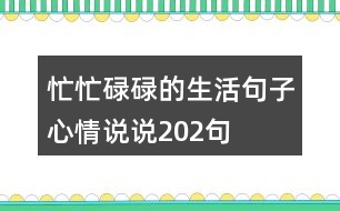 忙忙碌碌的生活句子心情說(shuō)說(shuō)202句