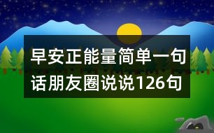 早安正能量簡(jiǎn)單一句話(huà)朋友圈說(shuō)說(shuō)126句