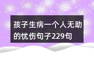 孩子生病一個(gè)人無(wú)助的憂傷句子229句