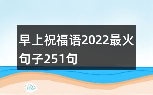 早上祝福語(yǔ)2022最火句子251句