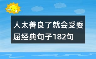 人太善良了就會受委屈經(jīng)典句子182句