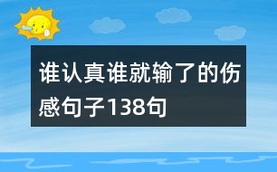 誰(shuí)認(rèn)真誰(shuí)就輸了的傷感句子138句