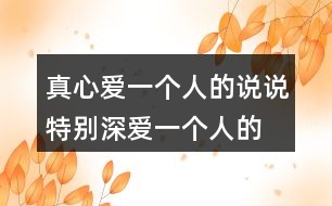 真心愛(ài)一個(gè)人的說(shuō)說(shuō),特別深?lèi)?ài)一個(gè)人的句子162句