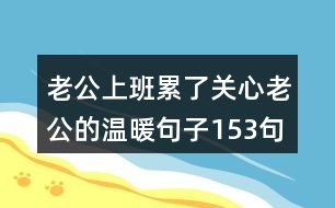 老公上班累了關(guān)心老公的溫暖句子153句