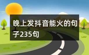 晚上發(fā)抖音能火的句子235句