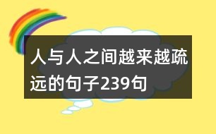 人與人之間越來(lái)越疏遠(yuǎn)的句子239句