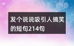 發(fā)個(gè)說(shuō)說(shuō)吸引人搞笑的短句214句