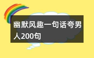 幽默風(fēng)趣一句話夸男人200句