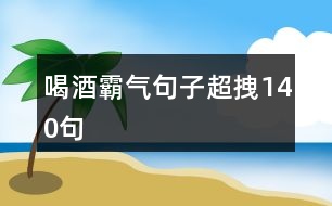 喝酒霸氣句子超拽140句