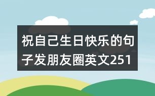 祝自己生日快樂(lè)的句子發(fā)朋友圈英文251句