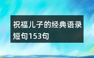 祝福兒子的經(jīng)典語(yǔ)錄短句153句