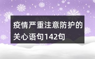 疫情嚴(yán)重,注意防護(hù)的關(guān)心語句142句