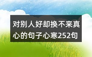 對(duì)別人好卻換不來真心的句子心寒252句