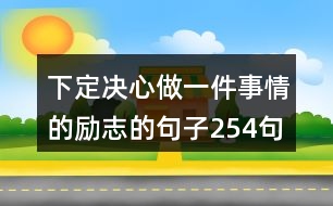 下定決心做一件事情的勵(lì)志的句子254句