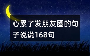 心累了發(fā)朋友圈的句子說(shuō)說(shuō)168句