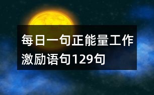 每日一句正能量工作激勵(lì)語句129句