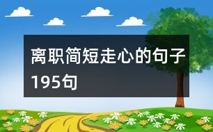 離職簡(jiǎn)短走心的句子195句