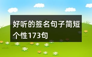 好聽(tīng)的簽名句子簡(jiǎn)短個(gè)性173句