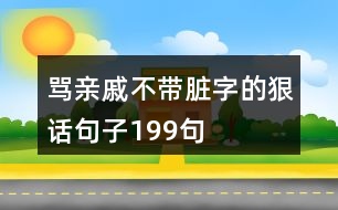 罵親戚不帶臟字的狠話句子199句