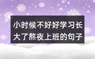 小時候不好好學習長大了熬夜上班的句子255句